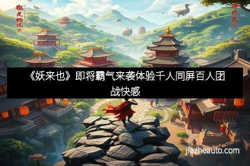 《妖来也》即将霸气来袭体验千人同屏百人团战快感